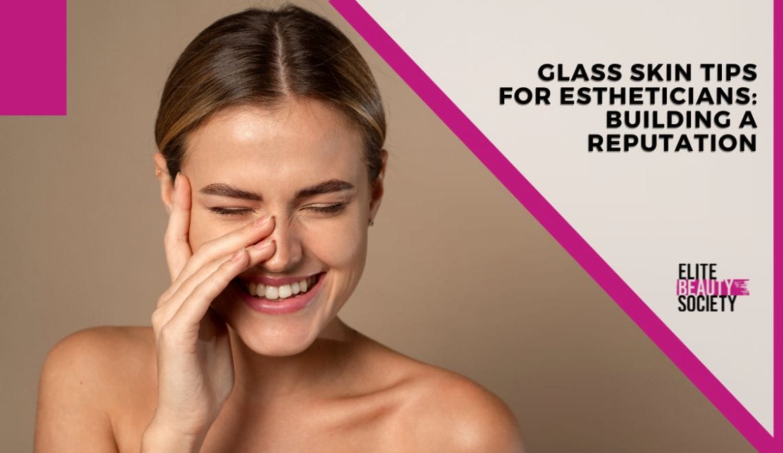 Glass Skin Tips for Estheticians: Building a Reputation
