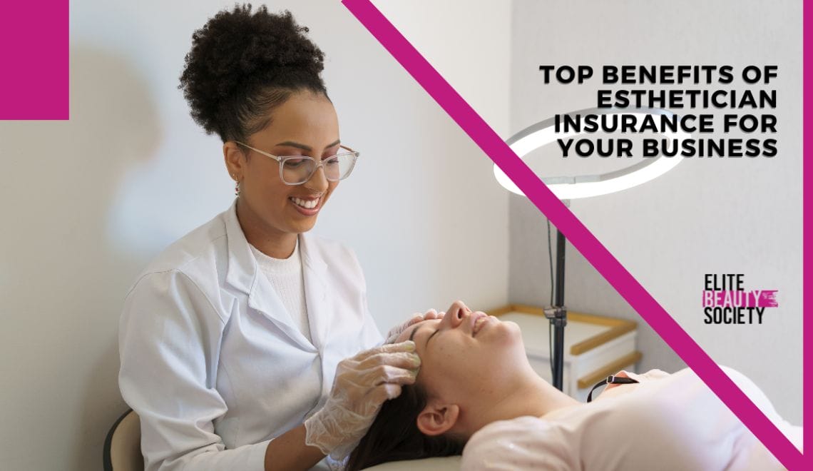 The Top Benefits of Esthetician Insurance for Your Business