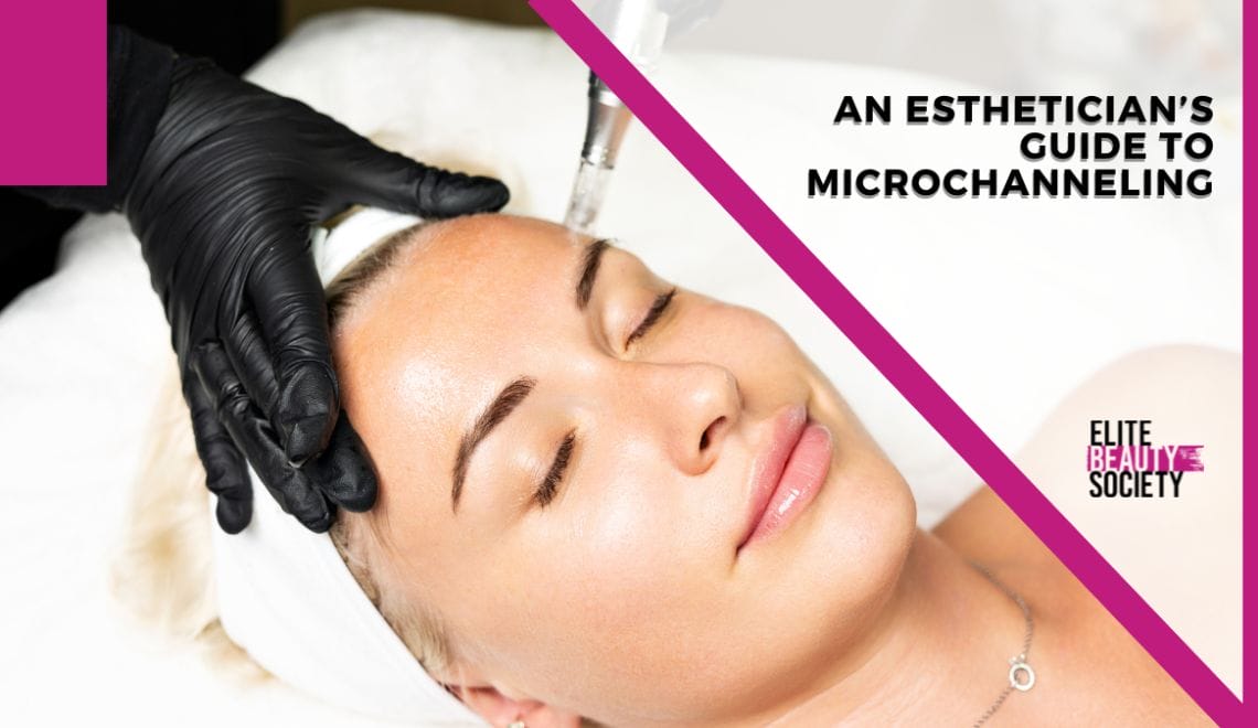 An Esthetician’s Guide to Microchanneling