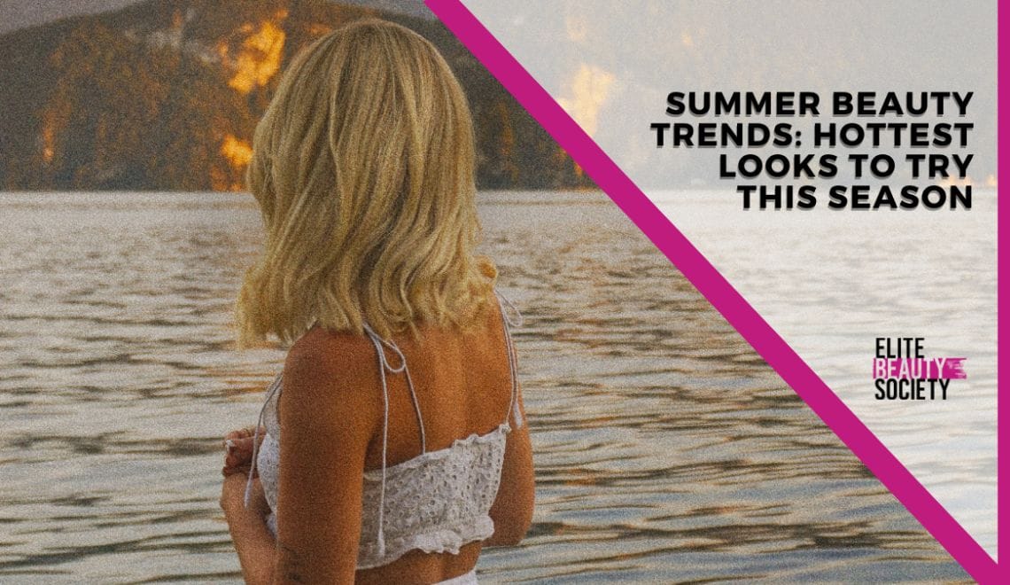 Summer Beauty Trends: Hottest Looks to Try This Season